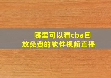 哪里可以看cba回放免费的软件视频直播