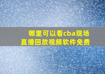 哪里可以看cba现场直播回放视频软件免费