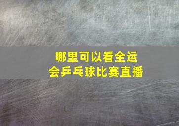 哪里可以看全运会乒乓球比赛直播