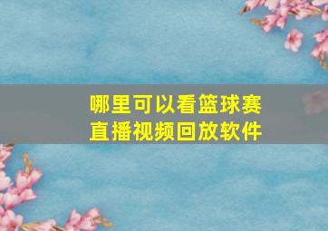 哪里可以看篮球赛直播视频回放软件