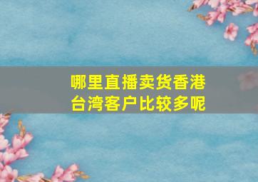 哪里直播卖货香港台湾客户比较多呢