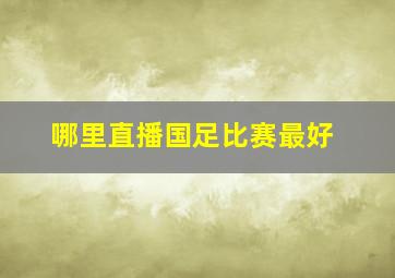 哪里直播国足比赛最好