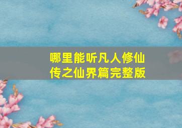 哪里能听凡人修仙传之仙界篇完整版