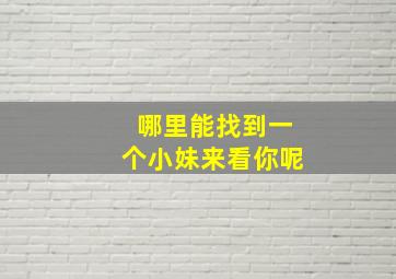 哪里能找到一个小妹来看你呢