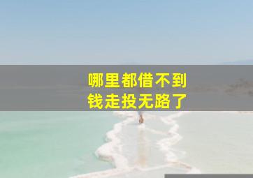 哪里都借不到钱走投无路了