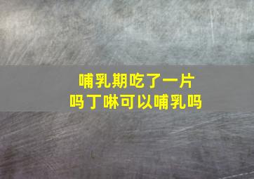 哺乳期吃了一片吗丁啉可以哺乳吗