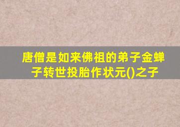 唐僧是如来佛祖的弟子金蝉子转世投胎作状元()之子