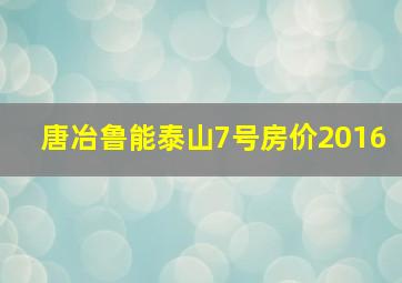 唐冶鲁能泰山7号房价2016