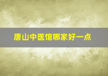 唐山中医馆哪家好一点