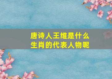 唐诗人王维是什么生肖的代表人物呢