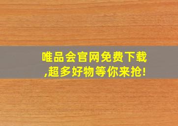 唯品会官网免费下载,超多好物等你来抢!