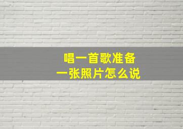 唱一首歌准备一张照片怎么说