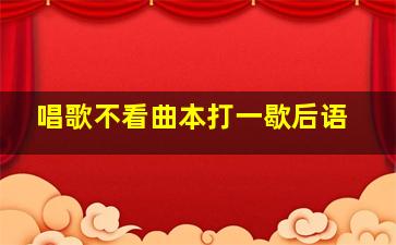 唱歌不看曲本打一歇后语