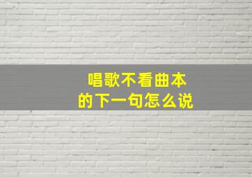 唱歌不看曲本的下一句怎么说