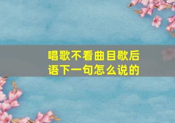 唱歌不看曲目歇后语下一句怎么说的