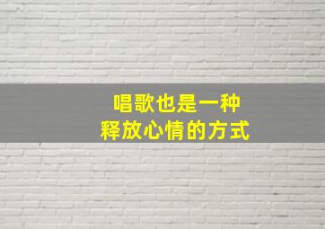 唱歌也是一种释放心情的方式