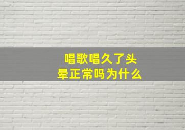 唱歌唱久了头晕正常吗为什么