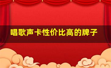 唱歌声卡性价比高的牌子