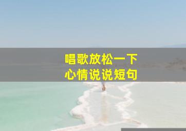 唱歌放松一下心情说说短句