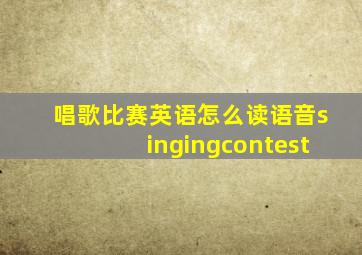 唱歌比赛英语怎么读语音singingcontest