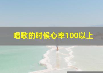 唱歌的时候心率100以上