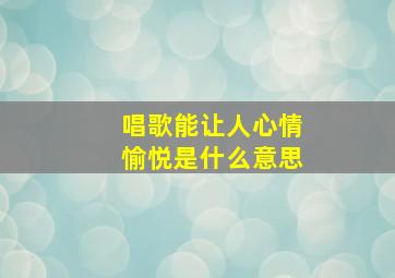 唱歌能让人心情愉悦是什么意思