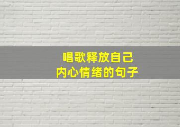 唱歌释放自己内心情绪的句子