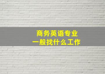 商务英语专业一般找什么工作