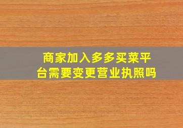 商家加入多多买菜平台需要变更营业执照吗