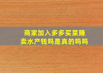 商家加入多多买菜赚卖水产钱吗是真的吗吗