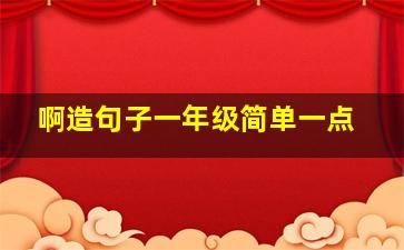 啊造句子一年级简单一点