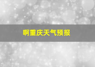 啊重庆天气预报