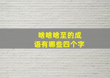 啥啥啥至的成语有哪些四个字