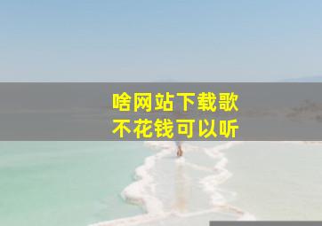 啥网站下载歌不花钱可以听