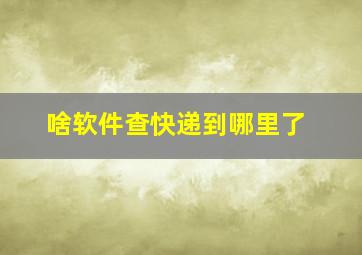 啥软件查快递到哪里了