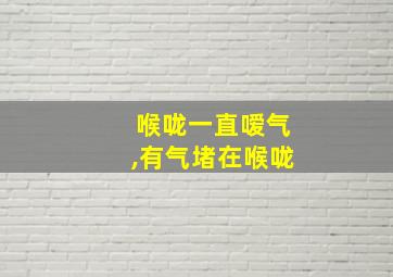 喉咙一直嗳气,有气堵在喉咙