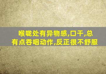 喉咙处有异物感,口干,总有点吞咽动作,反正很不舒服