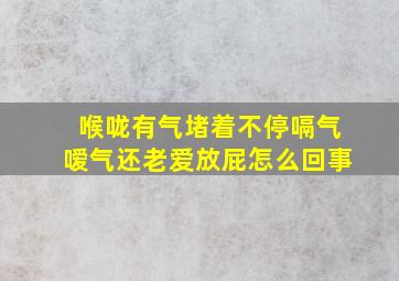 喉咙有气堵着不停嗝气嗳气还老爱放屁怎么回事