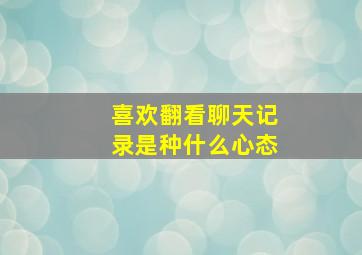 喜欢翻看聊天记录是种什么心态