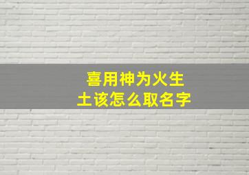 喜用神为火生土该怎么取名字