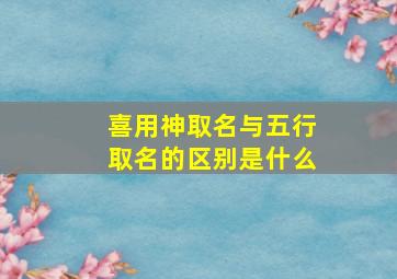 喜用神取名与五行取名的区别是什么