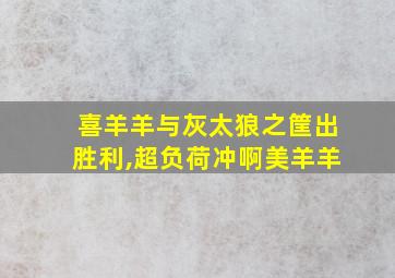 喜羊羊与灰太狼之筐出胜利,超负荷冲啊美羊羊