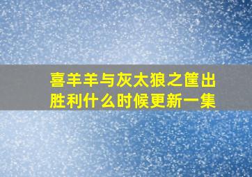 喜羊羊与灰太狼之筐出胜利什么时候更新一集