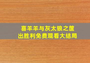 喜羊羊与灰太狼之筐出胜利免费观看大结局