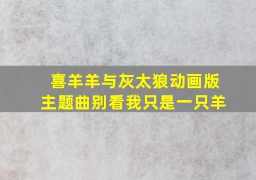 喜羊羊与灰太狼动画版主题曲别看我只是一只羊