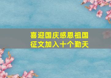 喜迎国庆感恩祖国征文加入十个勤天