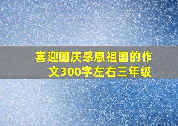 喜迎国庆感恩祖国的作文300字左右三年级