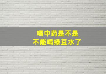 喝中药是不是不能喝绿豆水了