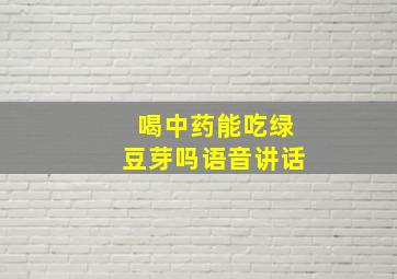 喝中药能吃绿豆芽吗语音讲话