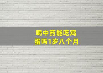 喝中药能吃鸡蛋吗1岁八个月